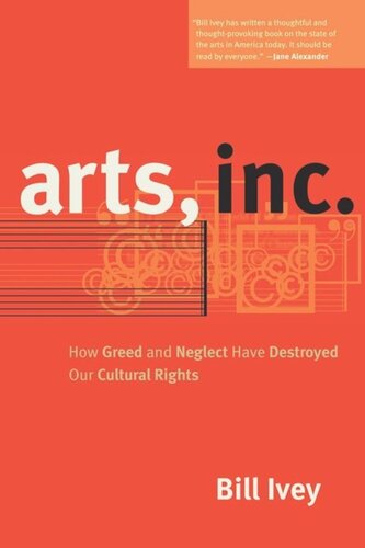 Arts Inc How Greed And Neglect Have Destroyed Our Cultural Rights Bill Ivey