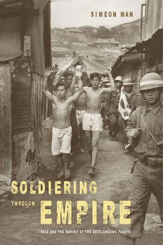 Soldiering Through Empire Race And The Making Of The Decolonizing Pacific Simeon Man