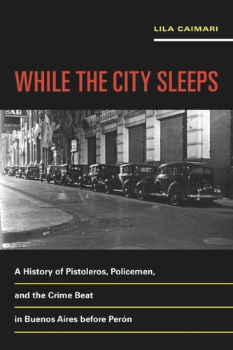 While The City Sleeps A History Of Pistoleros Policemen And The Crime Beat In Buenos Aires Before Pern Lila Caimari