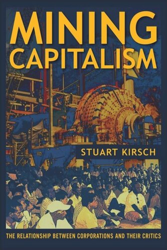 Mining Capitalism The Relationship Between Corporations And Their Critics Stuart Kirsch