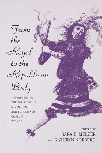 From The Royal To The Republican Body Incorporating The Political In Seventeenth And Eighteenthcentury France Reprint 2019 Sara E Melzer Editor Kathryn Norberg Editor