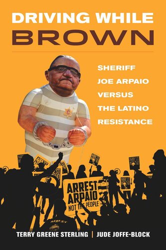 Driving While Brown Sheriff Joe Arpaio Versus The Latino Resistance Terry Greene Sterling Jude Joffeblock