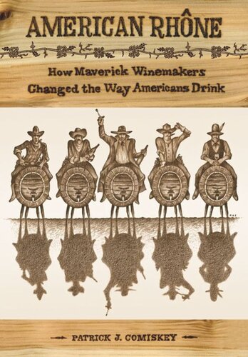 American Rhone How Maverick Winemakers Changed The Way Americans Drink Patrick J Comiskey