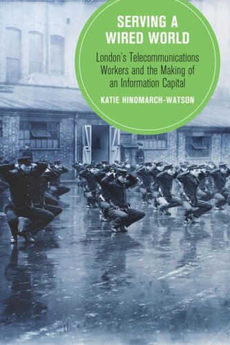 Serving A Wired World Londons Telecommunications Workers And The Making Of An Information Capital Katie Hindmarchwatson