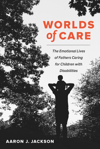 Worlds Of Care The Emotional Lives Of Fathers Caring For Children With Disabilities Aaron J Jackson