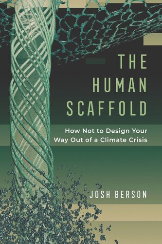 The Human Scaffold How Not To Design Your Way Out Of A Climate Crisis Josh Berson