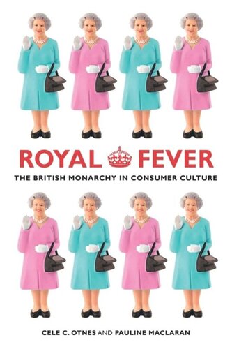 Royal Fever The British Monarchy In Consumer Culture Cele C Otnes Pauline Maclaran