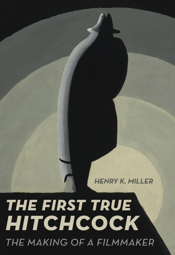The First True Hitchcock The Making Of A Filmmaker Henry K Miller
