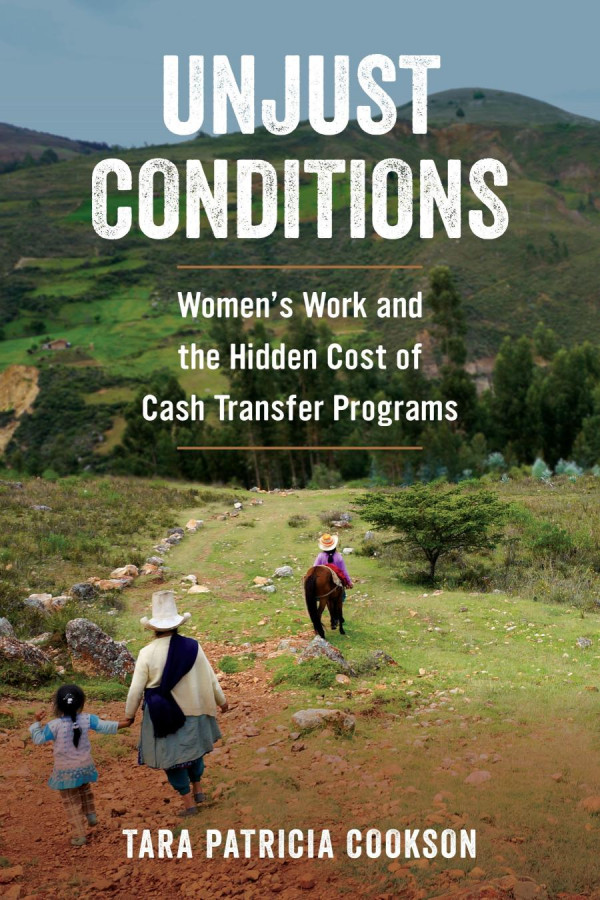 Unjust Conditions Womens Work And The Hidden Cost Of Cash Transfer Programs Tara Patricia Cookson