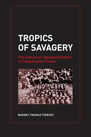 Tropics Of Savagery The Culture Of Japanese Empire In Comparative Frame Robert Thomas Tierney