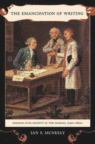 The Emancipation Of Writing German Civil Society In The Making 1790s1820s Ian Mcneely