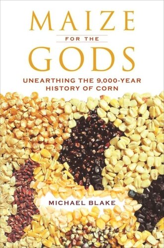 Maize For The Gods Unearthing The 9000year History Of Corn Michael Blake