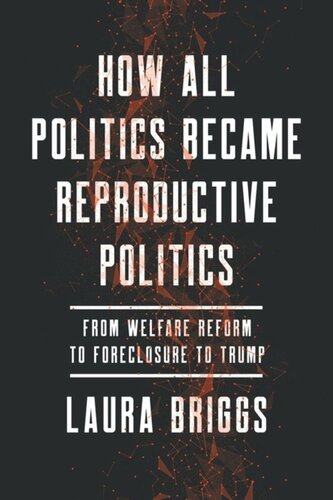 How All Politics Became Reproductive Politics From Welfare Reform To Foreclosure To Trump Laura Briggs