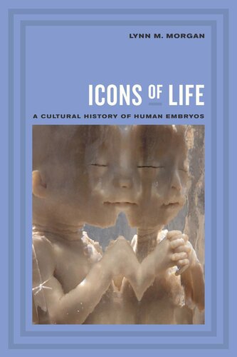 Icons Of Life A Cultural History Of Human Embryos Lynn Morgan