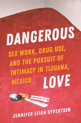 Dangerous Love Sex Work Drug Use And The Pursuit Of Intimacy In Tijuana Mexico Jennifer Leigh Syvertsen