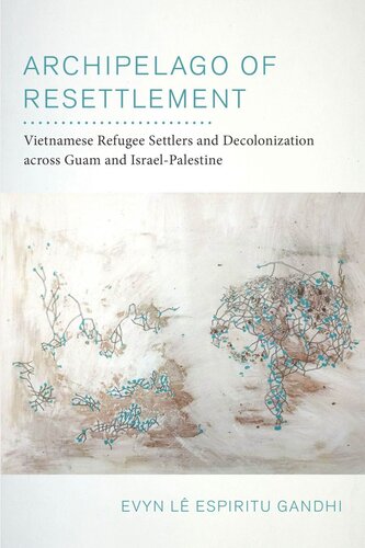Archipelago Of Resettlement Vietnamese Refugee Settlers And Decolonization Across Guam And Israelpalestine Evyn L Espiritu Gandhi