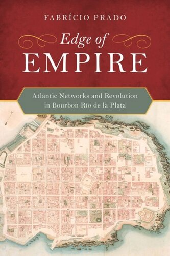 Edge Of Empire Atlantic Networks And Revolution In Bourbon Ro De La Plata Fabrcio Prado
