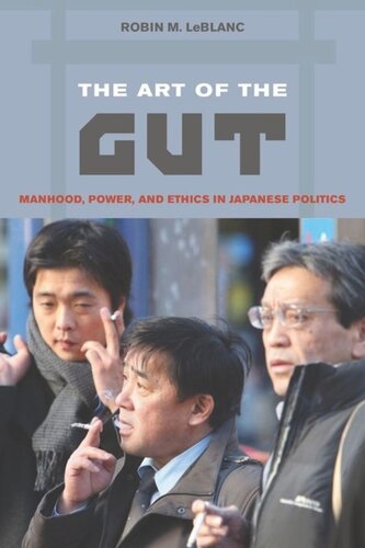 The Art Of The Gut Manhood Power And Ethics In Japanese Politics Robin M Leblanc