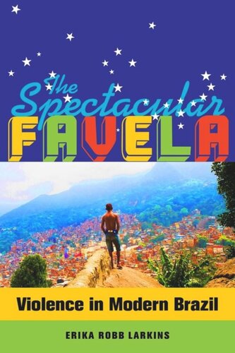 The Spectacular Favela Violence In Modern Brazil Erika Mary Robb Larkins