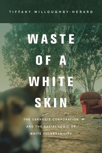 Waste Of A White Skin The Carnegie Corporation And The Racial Logic Of White Vulnerability Tiffany Willoughbyherard
