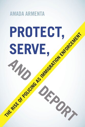 Protect Serve And Deport The Rise Of Policing As Immigration Enforcement Amada Armenta