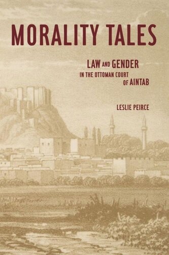 Morality Tales Law And Gender In The Ottoman Court Of Aintab Leslie Peirce