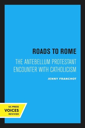 Roads To Rome The Antebellum Protestant Encounter With Catholicism Reprint 2020 Jenny Franchot