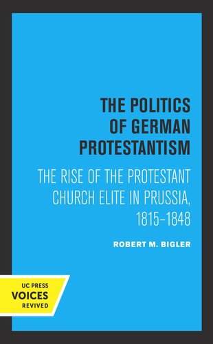 The Politics Of German Protestantism The Rise Of The Protestant Church Elite In Prussia 18151848 Reprint 2019 Robert M Bigler