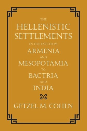 The Hellenistic Settlements In The East From Armenia And Mesopotamia To Bactria And India Getzel M Cohen