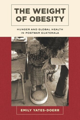 The Weight Of Obesity Hunger And Global Health In Postwar Guatemala Emily Yatesdoerr