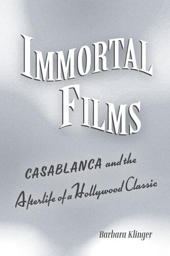 Immortal Films Casablanca And The Afterlife Of A Hollywood Classic Barbara Klinger