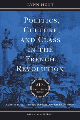 Politics Culture And Class In The French Revolution Twentieth Anniversary Edition With A New Preface Lynn Hunt