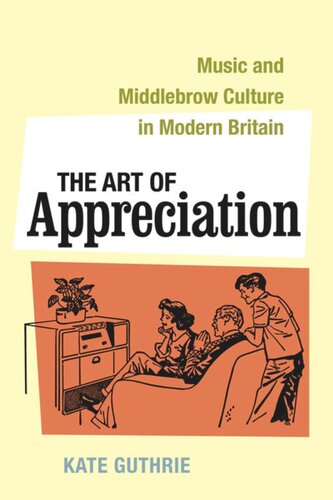 The Art Of Appreciation Music And Middlebrow Culture In Modern Britain Kate Guthrie
