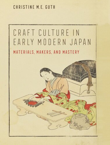Craft Culture In Early Modern Japan Materials Makers And Mastery Christine M E Guth