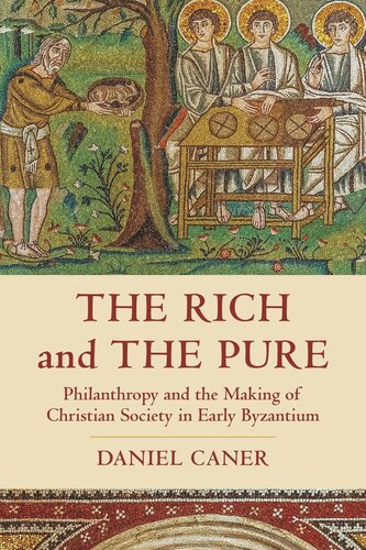 The Rich And The Pure Philanthropy And The Making Of Christian Society In Early Byzantium Daniel Caner
