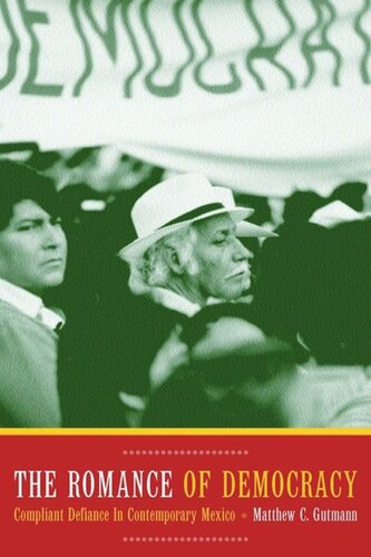 The Romance Of Democracy Compliant Defiance In Contemporary Mexico Matthew C Gutmann