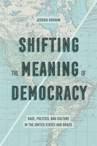 Shifting The Meaning Of Democracy Race Politics And Culture In The United States And Brazil Jessica Lynn Graham