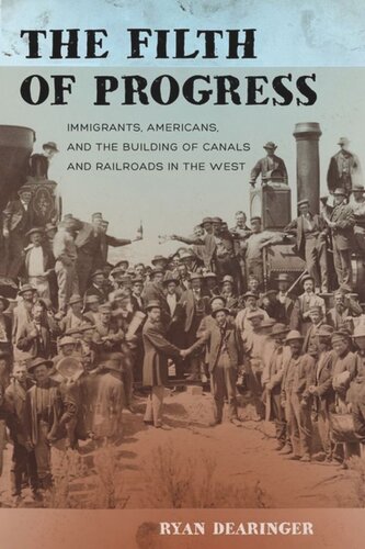 The Filth Of Progress Immigrants Americans And The Building Of Canals And Railroads In The West Ryan Dearinger