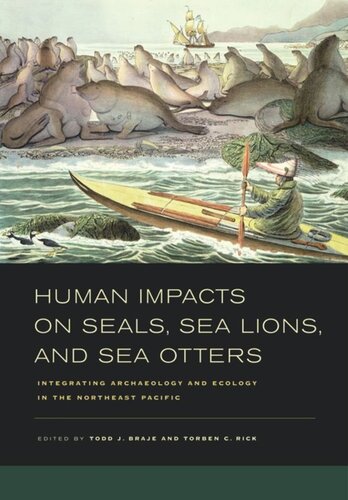 Human Impacts On Seals Sea Lions And Sea Otters Integrating Archaeology And Ecology In The Northeast Pacific Todd J Braje Editor Torben C Rick Editor