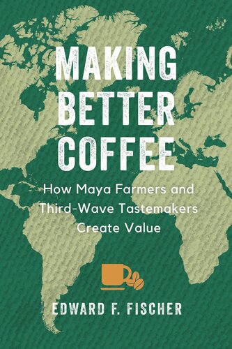 Making Better Coffee How Maya Farmers And Third Wave Tastemakers Create Value Edward F Fischer