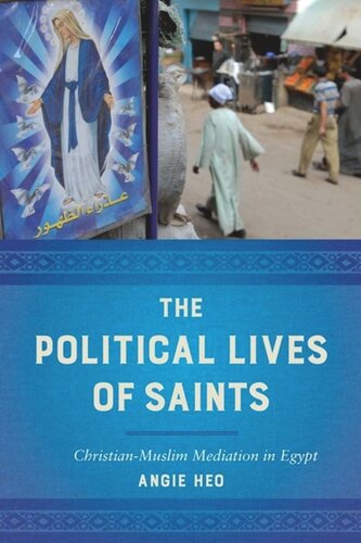 The Political Lives Of Saints Christianmuslim Mediation In Egypt Angie Heo