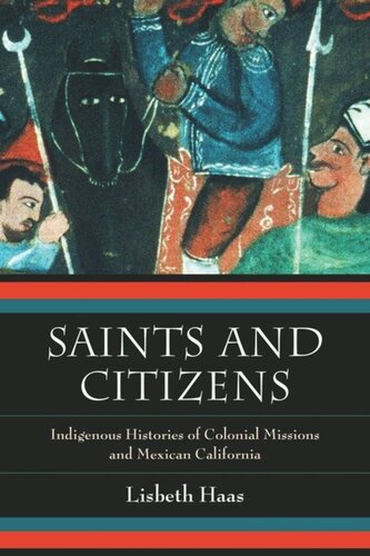 Saints And Citizens Indigenous Histories Of Colonial Missions And Mexican California Lisbeth Haas