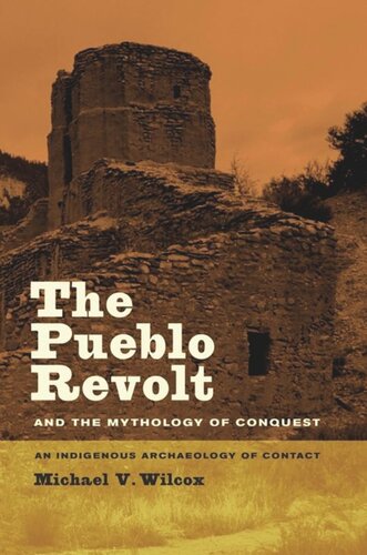 The Pueblo Revolt And The Mythology Of Conquest An Indigenous Archaeology Of Contact Michael V Wilcox
