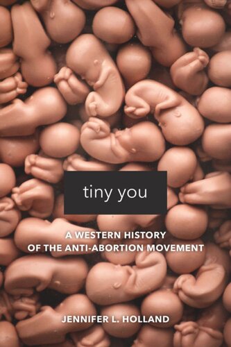 Tiny You A Western History Of The Antiabortion Movement Jennifer L Holland