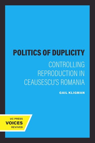 The Politics Of Duplicity Controlling Reproduction In Ceausescus Romania Reprint 2019 Gail Kligman