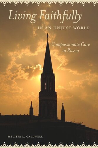 Living Faithfully In An Unjust World Compassionate Care In Russia Melissa L Caldwell