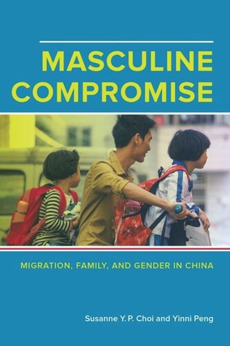 Masculine Compromise Migration Family And Gender In China Susanne Yukping Choi Yinni Peng