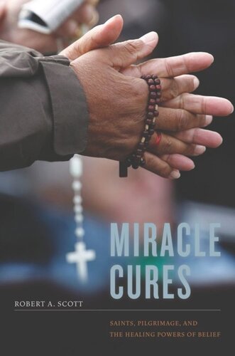 Miracle Cures Saints Pilgrimage And The Healing Powers Of Belief Robert A Scott