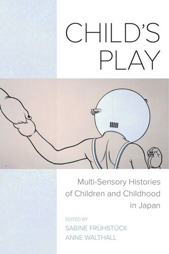 Childs Play Multisensory Histories Of Children And Childhood In Japan Sabine Frhstck Editor Anne Walthall Editor