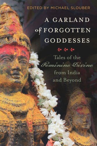 A Garland Of Forgotten Goddesses Tales Of The Feminine Divine From India And Beyond Michael Slouber Editor